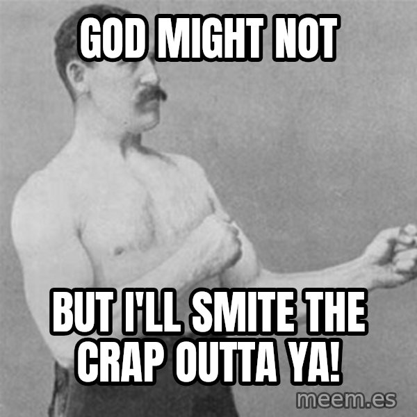 overly manlyman meme: God might not / but I'll smite the crap outta ya!