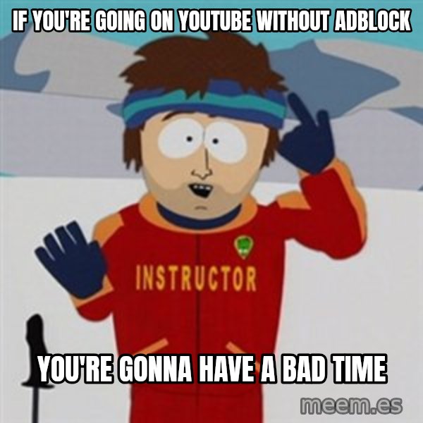 SouthPark Bad Time meme meme: If you're going on youtube without adblock / you're gonna have a bad time