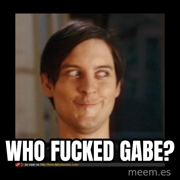 Tobey_Maguire meme: WHO FUCKED GABE?