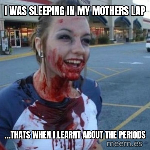 Scary Nympho meme: I was sleeping in my mothers lap / ...THATS WHEN I LEARNT ABOUT THE PERIODS
