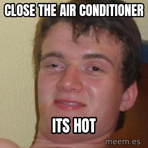 really high guy meme: Close the air conditioner / its hot