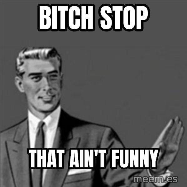 Correction Guy meme: BITCH STOP / THAT AIN'T FUNNY