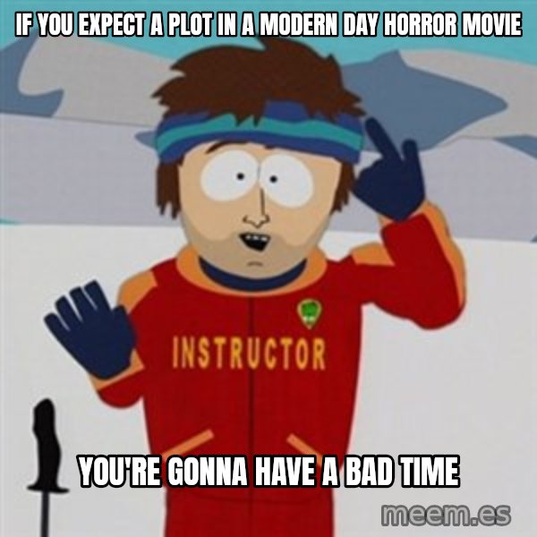 SouthPark Bad Time meme meme: If you expect a plot in a modern day horror movie / you're gonna have a bad time
