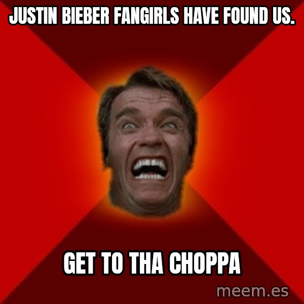 Angry Arnold meme: Justin bieber fangirlS have found us. / get to tha CHOPPA