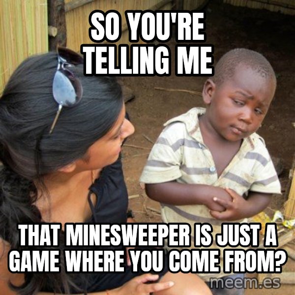 Skeptical 3rd World Kid meme: so you're telling me / that minesweeper is just a game where you come from?