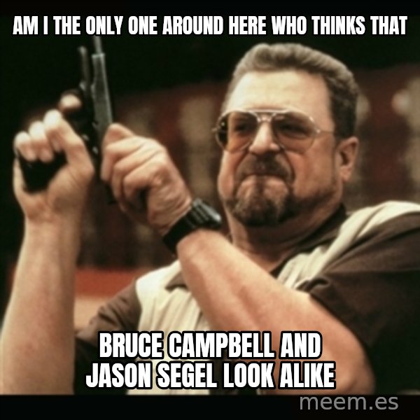 am i the only one around here meme: AM I THE ONLY ONE AROUND HERE who thinks that / Bruce Campbell and Jason Segel look alike