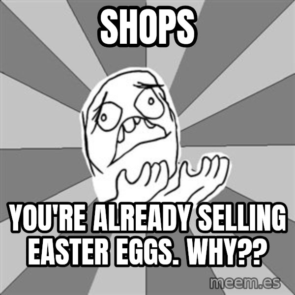 Whyyy??? meme: shops / you're already selling easter eggs. WHY??