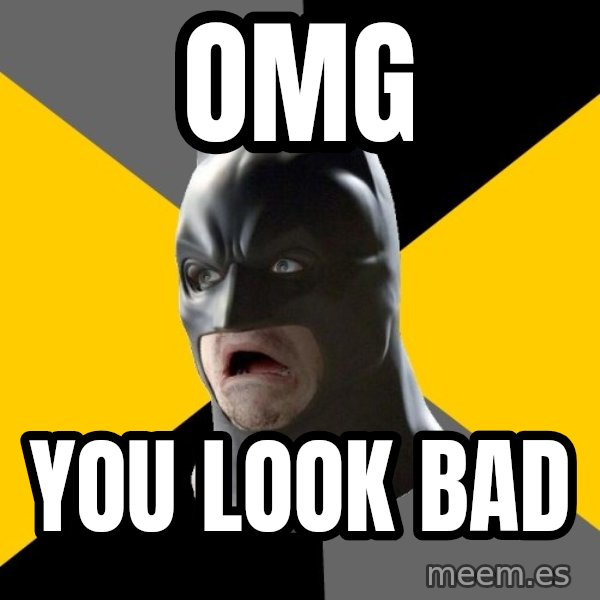 Bad Factman meme: omg / you look BAD