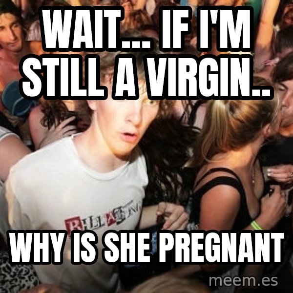 Sudden Realization Ralph meme: Wait... if i'm still a virgin.. / WHY IS SHE PREGNANT