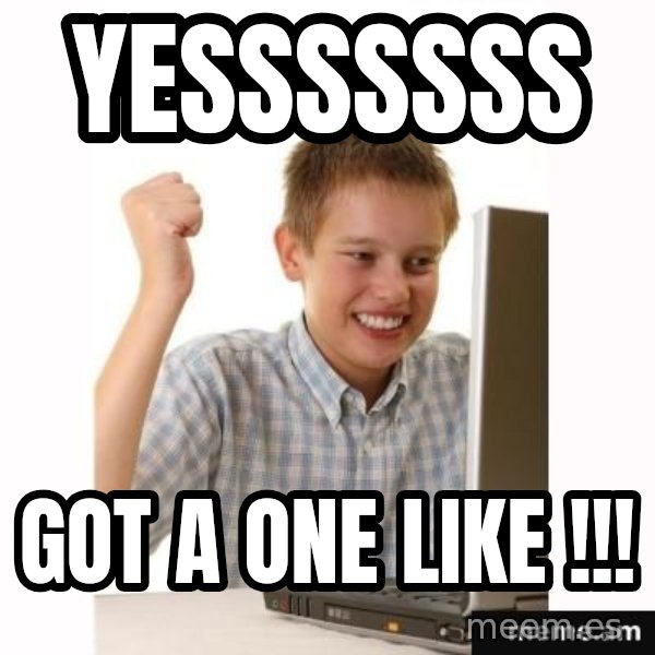 First Day on the internet kid meme: YESSSSSSS / GOT A ONE LIKE !!!