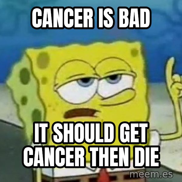Tough Spongebob meme: CANCER IS BAD / IT SHOULD GET CANCER THEN DIE