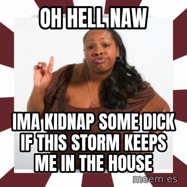 Sassy Black Woman meme: Oh hell nAw / Ima Kidnap some dick if this storm keeps me in The house