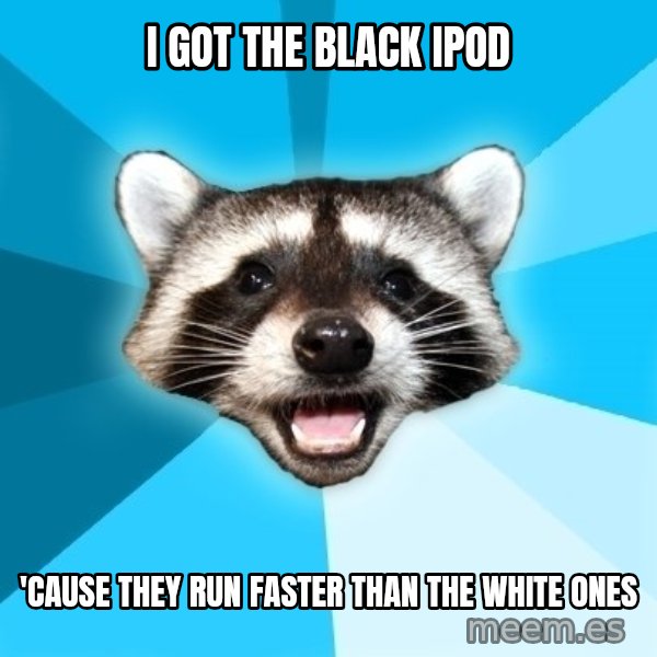Lame Pun Coon meme: i got the black ipod / 'cause they run faster than the white ones