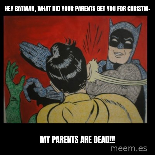 Batman Slappp meme: Hey batman, what did your parents get you for christm- / my parents are dead!!!