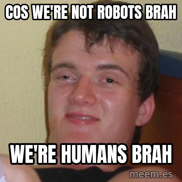 Really Stoned Guy meme: cos we're not robots brah / we're humans brah