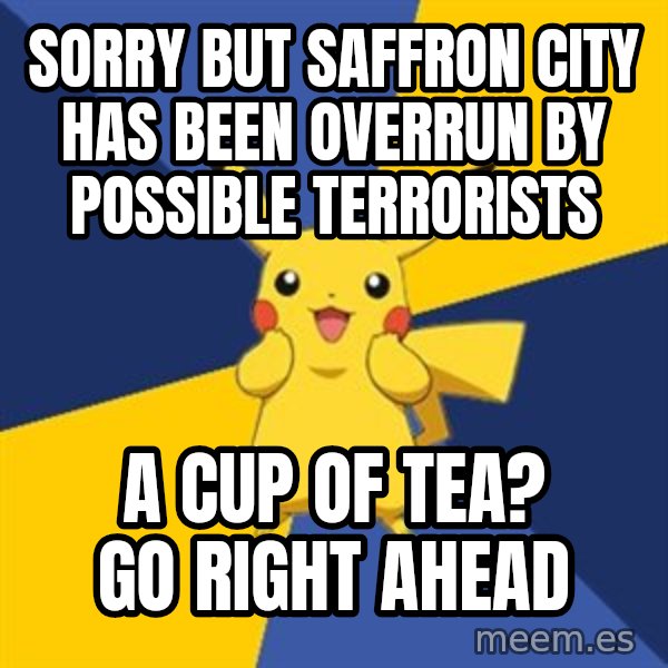 Pokemon Logic  meme: sorry but saffron city has been overrun by possible terrorists / a cup of tea? go right ahead