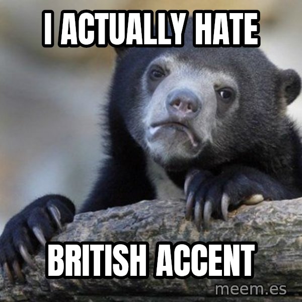 Confession Bear meme: i actually hate / british accent