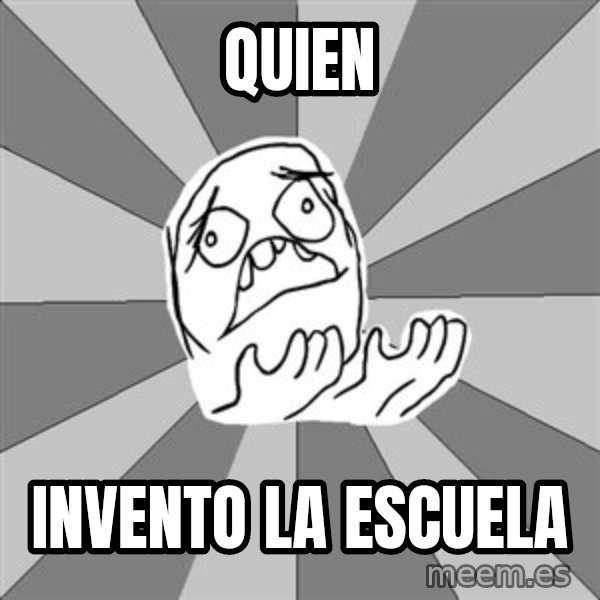 Whyyy??? meme: QUIEN / INVENTO LA ESCUELA
