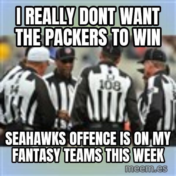 NFL Ref Meeting meme: I REALLY DONT WANT THE PACKERS TO WIN / SEAHAWKS OFFENCE IS ON MY FANTASY TEAMS THIS WEEK