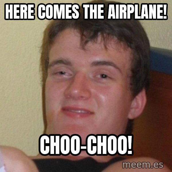 Really Stoned Guy meme: here comes the airplane! / choo-choo!