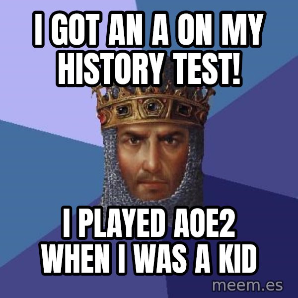 Age Of Empires meme: i got an a on my history test! / i played aoe2 when i was a kid