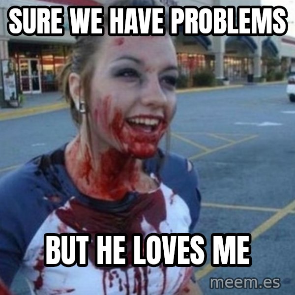 Scary Nympho meme: Sure we have problems / But he loves me