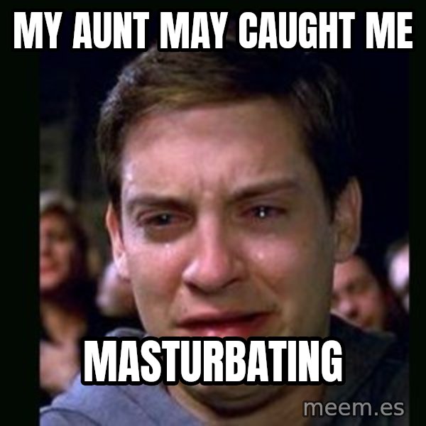 crying peter parker meme: my aunt may caught me / masturbating