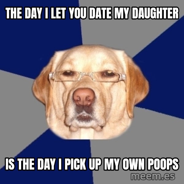 Racist Dawg meme: The day i let you date my daughter / is the day i pick up my own poops