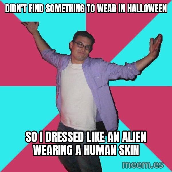 Douchebag Roommate meme: DIDN'T find something to wear in HALLOWEEN / so i dressed like an alien wearing a HUMAN skin