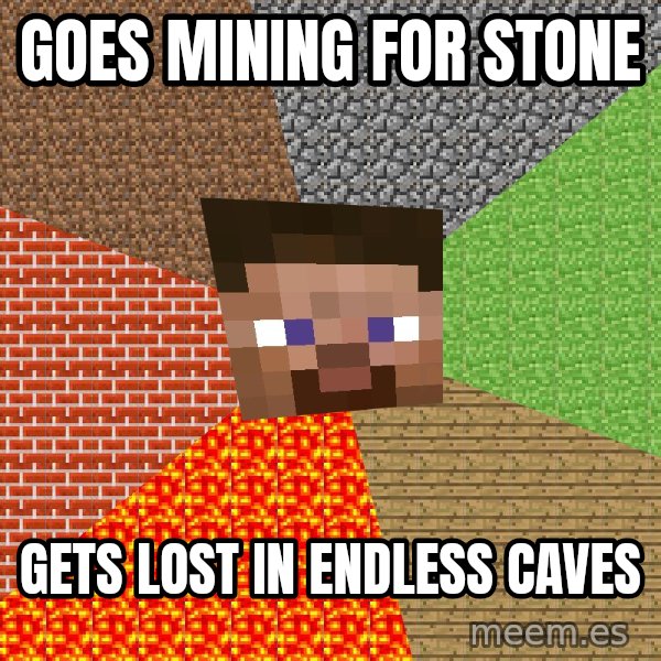 Minecraft Guy meme: Goes mining for stone / gets lost in endless caves
