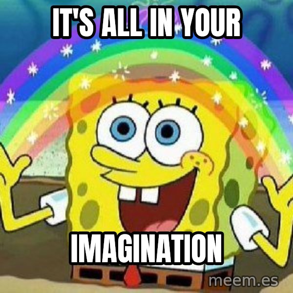 Imagination meme: IT'S ALL IN YOUR / IMAGINATION