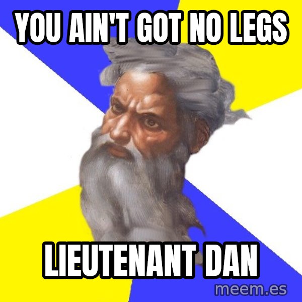 God meme: you ain't got no legs / lieutenant dan