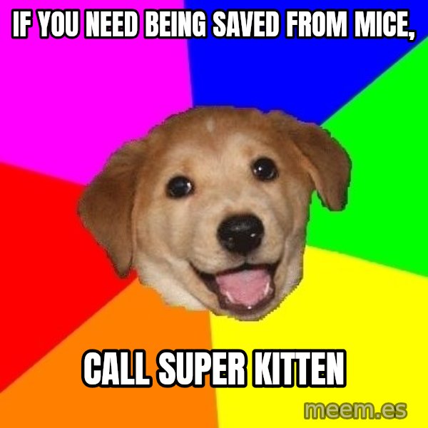 Advice Dog meme: if you  need being saved from mice, / call  super kitten
