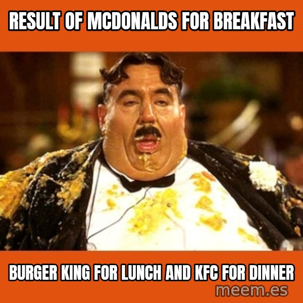 Fat Guy meme: result of mcdonalds for breakfast / burger king for lunch and kfc for dinner