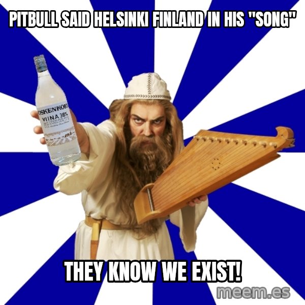 FinnishProblems meme: Pitbull said helsinki finland in his "song" / they know we exist!