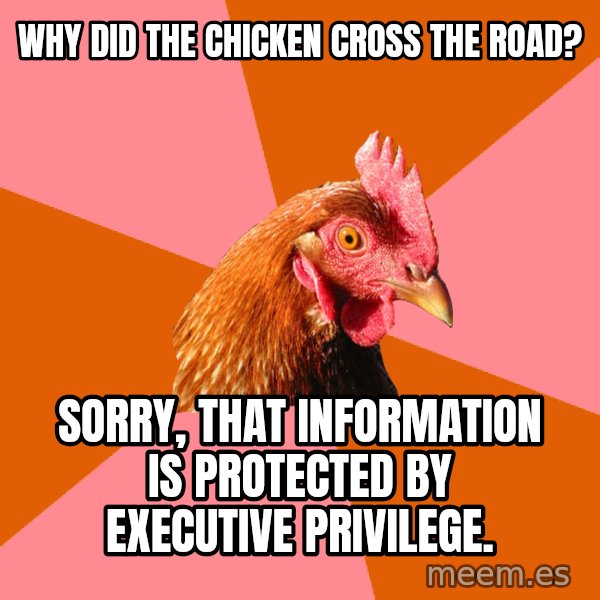 Anti Joke Chicken meme: why did the chicken cross the road? / Sorry, that information is protected by executive privilege.