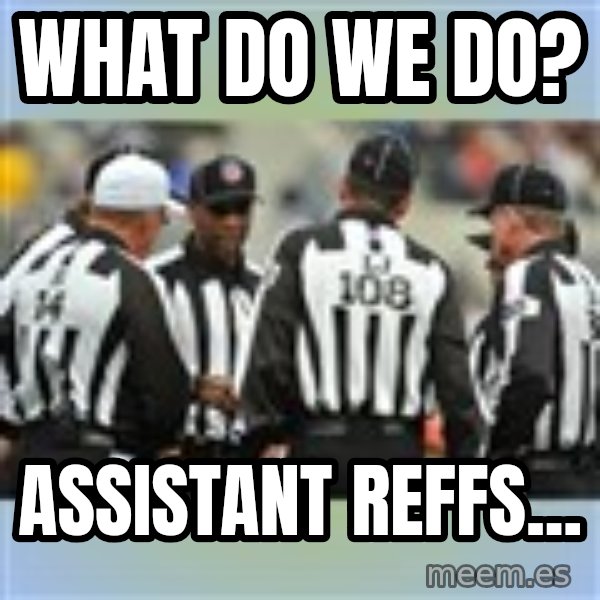 NFL Ref Meeting meme: WHAT DO WE DO? / ASSISTANT REFFS...