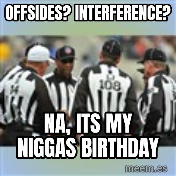 NFL Ref Meeting meme: Offsides? interference? / Na, its my niggas birthday