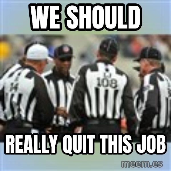NFL Ref Meeting meme: WE SHOULD / REALLY QUIT THIS JOB