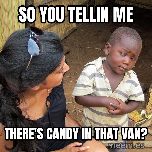 Skeptical African Child meme: So you tellin me / there's candy in that van?