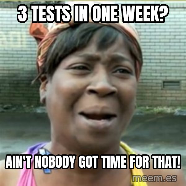 Ain't Nobody got time fo that meme: 3 tests in one week? / Ain't nobody got time for that!