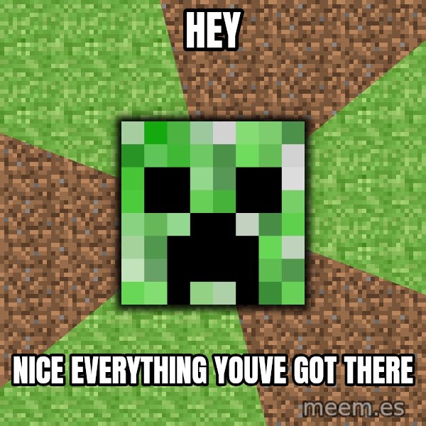 Minecraft Creeper meme: Hey / Nice Everything youve got there
