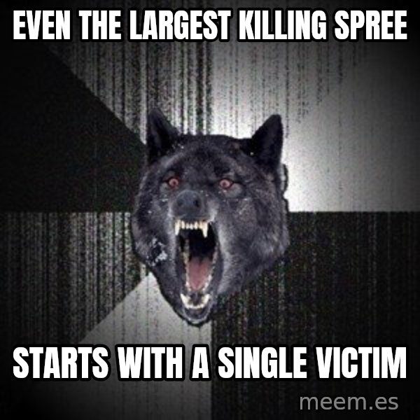 Insanity Wolf meme: Even the largest killing spree / starts with a single victim