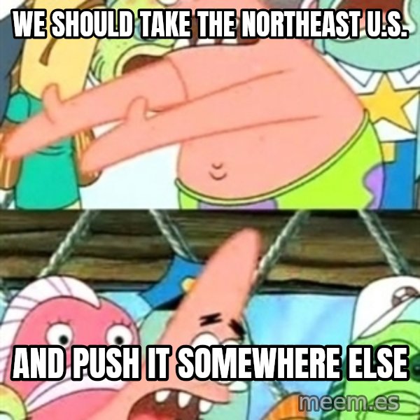Push it Somewhere Else Patrick meme: we should take the northeast u.s. / and push it somewhere else