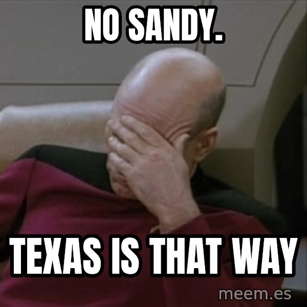 Picardfacepalm meme: No Sandy. / Texas is that way