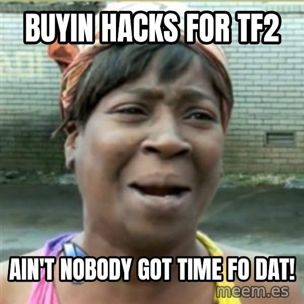 Ain't Nobody got time fo that meme: Buyin hacks For tf2 / Ain't nobody got time Fo Dat!