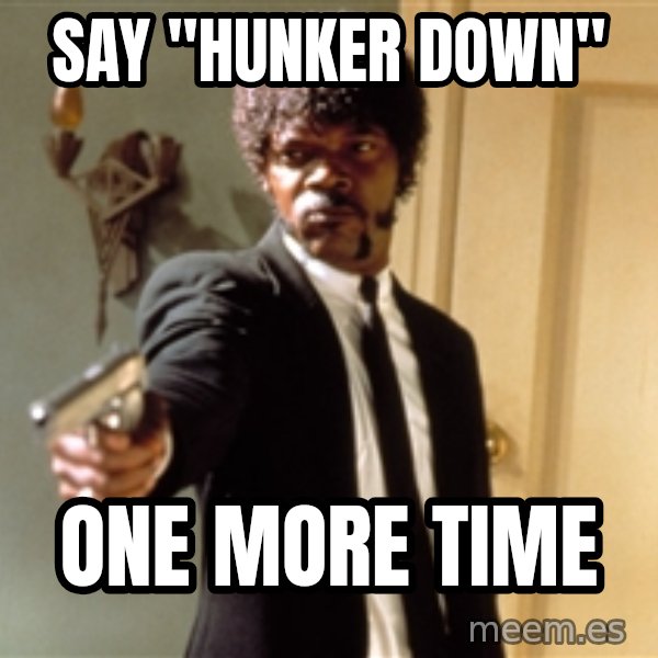 Samuel L Jackson meme: Say "hunker down" / One more time