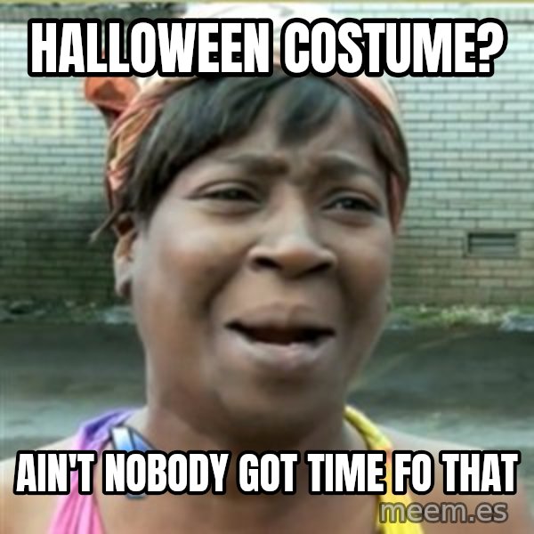 Ain't Nobody got time fo that meme: halloween costume? / ain't nobody got time fo that