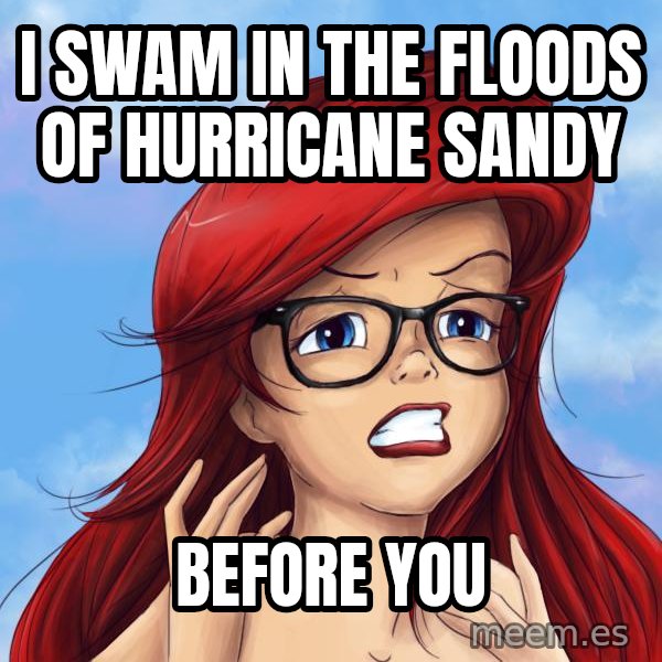 Hipster Ariel meme: i swam in the floods of hurricane sandy / before you