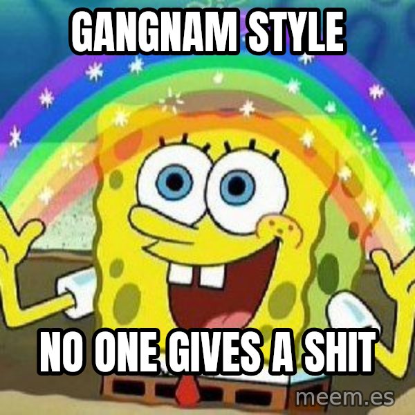 Imagination meme: GANGNAM STYLE / NO ONE GIVES A SHIT